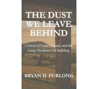 The Dust We Leave Behind: A Novel of Legacy, Land, and the Long Obedience of Building