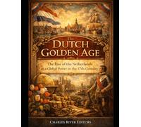 The Dutch Golden Age: The Rise of the Netherlands as a Global Power in the 17th Century