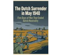 The Dutch Surrender in May 1940: Five Days of War That Ended Dutch Neutrality