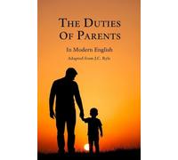 The Duties of Parents (Updated to Modern English): The 17 Unchanging Principles for Raising Godly Children