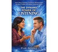 The Dynamic Power of Listening: How deep listening transforms relationships, resolves conflicts and builds emotional safety.