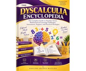 THE DYSCALCULIA ENCYCLOPEDIA: The Complete Guide to Number Sense, Mathematical Learning Challenges, Assessment, Support, and Practical Strategies