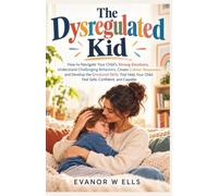 The Dysregulated Kid: How to Navigate Your Child’s Strong Emotions, Understand Challenging Behaviors, Create Calmer Responses, and Develop the ... Your Child Feel Safe, Confident, and Capable