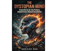 The Dystopian Mind: From Fire to AI: The Pattern Behind Every Human Revolution