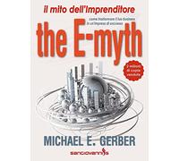 E-Myth. Il Mito Dell'Imprenditore. Come Trasformare Il Tuo Business In Un'Impres