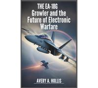 The EA-18G Growler and the Future of Electronic Warfare: How This Advanced Aircraft Ensures Air Superiority and Disrupts Enemy Defenses on the Battlefield