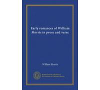 THE EARLY ROMANCES OF WILLIAM MORRIS IN PROSE AND VERSE