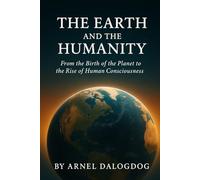 The Earth and The Humanity: From the Birth of the Planet to the Rise of Human Consciousness