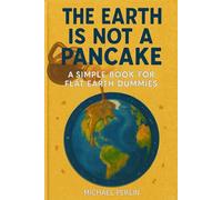 The Earth is Not a Pancake: A Simple Book For Flat Earth Dummies