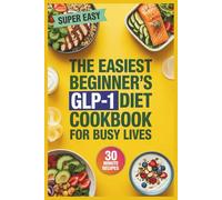 The Easiest Beginner’s GLP-1 Diet Cookbook for Busy Lives: 30-Minute-or-Less Recipes for Effortless Weight Loss and All-Day Energy