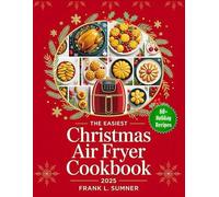 The Easiest Christmas Air Fryer Cookbook 2025: Festive, Healthy, and Stress-Free Holiday Recipes for Appetizers, Dinners, and Desserts - With Metric and Imperial Units for Worldwide Cooks