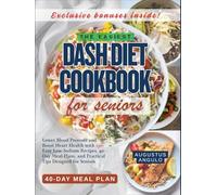 THE EASIEST DASH DIET COOKBOOK FOR SENIORS: Lower Blood Pressure and Boost Heart Health with 150+ Easy Low-Sodium Recipes, 40-Day Meal Plans, and Practical Tips Designed for Seniors
