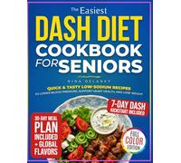 The Easiest Dash Diet Cookbook for Seniors: Quick & Tasty Low-Sodium Recipes To Lower Blood Pressure, Support Heart Health, And Lose Weight