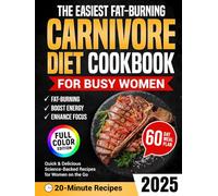 The Easiest Fat-Burning Carnivore Diet Cookbook for Busy Women: Quick and Delicious Craving-Crushing Recipes to Support Weight Loss, Boost Energy, and Enhance Focus, Without Macros, Tracking, or Apps