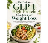 The Easiest GLP-1 High-Protein Cookbook for Weight Loss: Simple Single-Serving Recipes, Practical Meal Plans, and Protein-Rich Meals for Everyday Eating