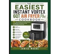 The Easiest Instant Vortex 6QT Air Fryer Plus Cookbook: Simple Recipes and Step-by-Step Guidance for Beginners and Seniors to Master Every Function with Confidence