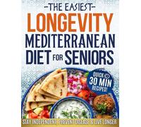 The Easiest Longevity Mediterranean Diet Cookbook For Seniors: An Evidence-Based Complete Plan to Stay Independent, Prevent Disease, and Live Longer With Strength and Clarity