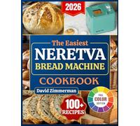 The Easiest Neretva Bread Machine Cookbook: Effortless Bakery at Home, Timeless Traditional Breads, Modern Twists and Foolproof Doughs Perfectly Baked in Your Neretva Machine