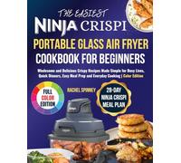 The Easiest Ninja Crispi Portable Glass Air Fryer Cookbook for Beginners: Wholesome and Delicious Crispy Recipes Made Simple for Busy Lives, Quick Dinners, Easy Meal Prep and Everyday Cooking