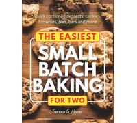 The Easiest Small Batch Baking for Two: Quick portioned desserts: cookies, brownies, pies, bars and more
