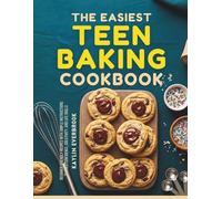 The Easiest Teen Baking Cookbook: Beginner-Friendly Recipes with Simple Instructions to Build Confidence, Creativity and Life Skills
