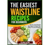 THE EASIEST WAISTLINE RECIPES FOR BEGINNERS: Quick and Simple Recipes to Help You Stay Fit and Healthy