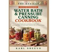 THE EASIEST WATER BATH AND PRESSURE CANNING COOKBOOK: Everything You Need to Confidently Can Fresh Produce, Meats, Jams, Pickles, and Pantry Staples Using Water Bath and Pressure Canning