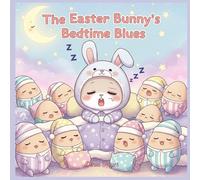 The Easter Bunny's Bedtime Blues: A Hoppy Little Story About Sweet Dreams and Sleepy Eggs