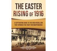 The Easter Rising of 1916: A Captivating Guide to the Irish Rebellion That Sparked the Fight for Independence