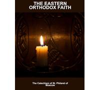 The Eastern Orthodox Faith: The Catechism Of St. Philaret Of Moscow