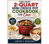 The Easy 2-Quart Mini Crock Pot Cookbook For One: Quick & Simple Slow Cooker Recipes Perfect for Singles, Seniors, and Small Portions
