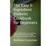 The Easy 3-Ingredient Diabetic Cookbook for Beginners: 50 No-Cook High-Protein, Low-Carb Recipes for Better Blood Sugar Control, Weight Management, and Healthy Everyday Eating