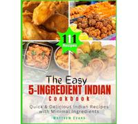 The Easy 5-Ingredient Indian Cookbook: Quick & Delicious Indian Recipes with Minimal Ingredients