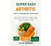 The Easy Arthritis Diet Cookbook Seniors: 100+ Easy Anti-Inflammatory Recipes & Meal Plans To Relieve Pain, Improve Mobility, Boost Energy, And Enjoy Life Again