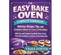 THE EASY BAKE OVEN COMPLETE COOKBOOK: Delicious Recipes, Tips, and Creative Ideas for Every Little Baker with Fun and Simple Easy Bake Oven Treats ... Creativity, and Real Baking Skills