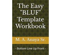 The Easy "BLUF" Template Workbook: - Bottom Line Up Front -