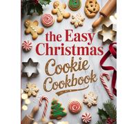 The Easy Christmas Cookie Cookbook: Simple, Festive, and Foolproof Recipes for Homemade Holiday Cookies Everyone Will Love