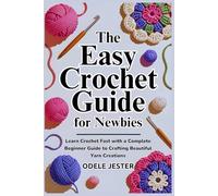 THE EASY CROCHET GUIDE FOR NEWBIES: Learn Crochet Fast with a Complete Beginner Guide to Crafting Beautiful Yarn Creations