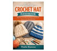 The Easy Crochet Hat Handbook: Beginner-Friendly Techniques and Simple Patterns for Beautiful Hats