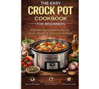 The Easy Crock Pot Cookbook for Beginners: Simple and Delicious Slow Cooker Recipes for Everyday Cooking, Healthy One-Pot Meals and Time-Saving Family Dinners