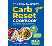 The Easy Everyday Carb Reset Cookbook: 100+ Quick Recipes and Done-for-You Meal Plans to Store Less Fat, Burn More, and Eat Pasta, Bread, and Rice Without Fear