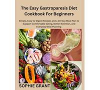 The Easy Gastroparesis Diet Cookbook For Beginners: Simple, Easy-to-Digest Recipes and a 30-Day Meal Plan for Comfortable Eating, Better Nutrition, and Everyday Meal Planning