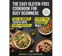The Easy Gluten-Free Cookbook for Busy Beginners: Fast 30-Minute Recipes with Simple Ingredients for Stress-Free Weeknight Meals