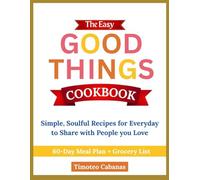 The Easy Good Things Cookbook: Simple, Soulful Recipes for Everyday to Share with People you Love