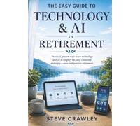 The Easy Guide to Technology & AI in Retirement: Practical, proven ways to use technology and AI to simplify life, stay connected, stay safe and enjoy a more independent retirement