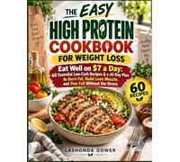THE EASY HIGH PROTEIN COOKBOOK FOR WEIGHT LOSS: Eat Well on $7 a Day: 60 Essential Low-Carb Recipes & a 30-Day Plan to Burn Fat, Build Lean Muscle, and Stay Full Without the Stress