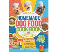 The Easy Homemade Dog Food Cookbook for Adult & Senior Dogs: 100+ Simple, Vet-Approved, Allergy-Friendly Recipes to Boost Energy, Relieve Chronic Issues and Help Your Dog Live a Longer, Healthier Life