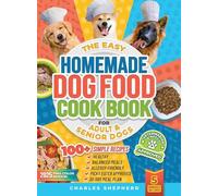 The Easy Homemade Dog Food Cookbook for Adult & Senior Dogs: 100+ Simple, Vet-Approved, Allergy-Friendly Recipes to Boost Energy, Relieve Chronic Issues and Help Your Dog Live a Longer, Healthier Life