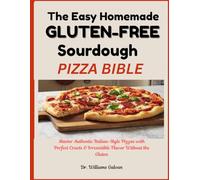 THE EASY HOMEMADE GLUTEN-FREE SOURDOUGH PIZZA BIBLE: Master Authentic Italian-Style Pizzas with Perfect Crusts & Irresistible Flavor Without the Gluten.