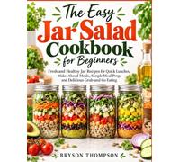 The Easy Jar Salad Cookbook for Beginners: Fresh and Healthy Jar Recipes for Quick Lunches, Make-Ahead Meals, Simple Meal Prep, and Delicious Grab-and-Go Eating